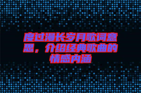 度過漫長歲月歌詞意思，介紹經(jīng)典歌曲的情感內(nèi)涵