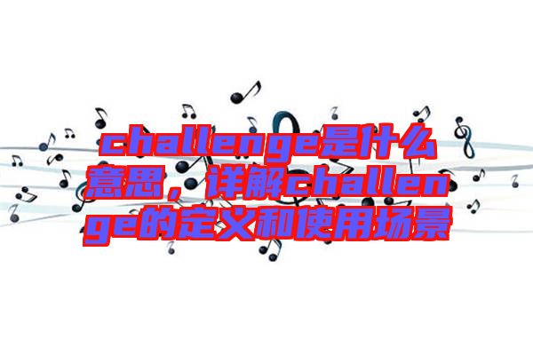 challenge是什么意思，詳解challenge的定義和使用場景