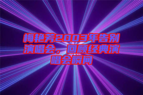 梅艷芳2003年告別演唱會，回顧經(jīng)典演唱會瞬間