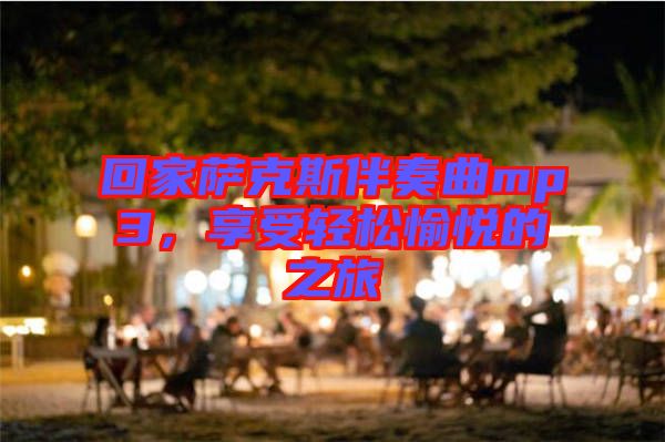 回家薩克斯伴奏曲mp3，享受輕松愉悅的之旅