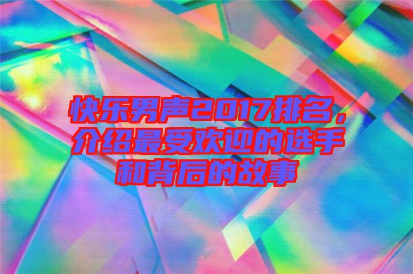快樂男聲2017排名，介紹最受歡迎的選手和背后的故事