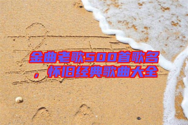 金曲老歌500首歌名，懷舊經(jīng)典歌曲大全