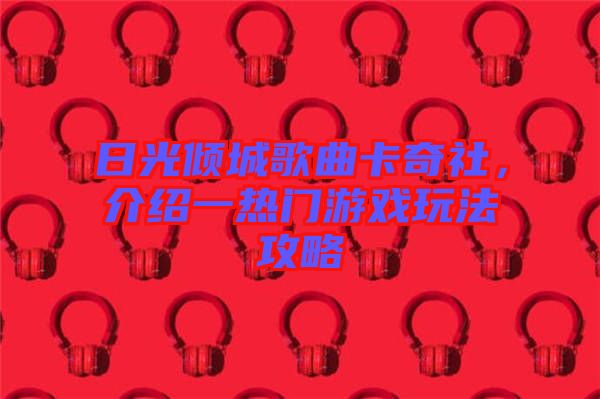 日光傾城歌曲卡奇社，介紹一熱門游戲玩法攻略