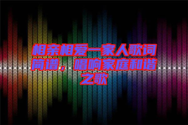 相親相愛(ài)一家人歌詞簡(jiǎn)譜，唱響家庭和諧之歌