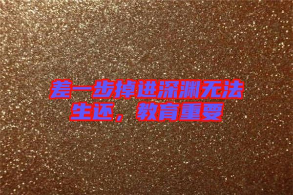 差一步掉進深淵無法生還，教育重要