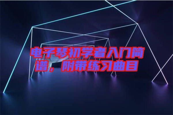 電子琴初學者入門簡譜，附帶練習曲目