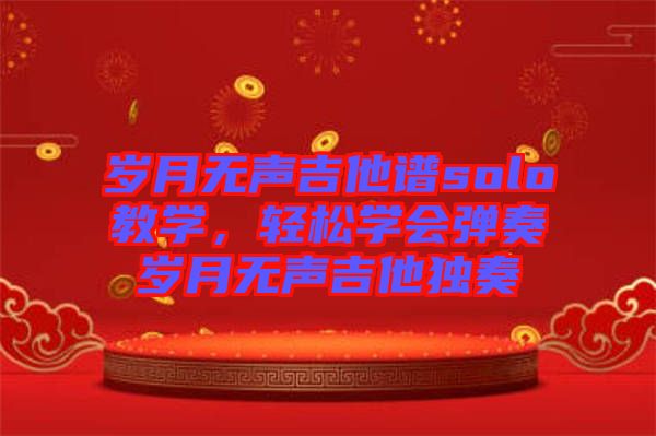 歲月無聲吉他譜solo教學，輕松學會彈奏歲月無聲吉他獨奏