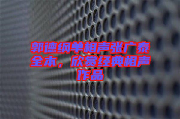 郭德綱單相聲張廣泰全本，欣賞經(jīng)典相聲作品