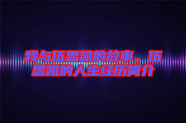我與伍思凱的故事，伍思凱的人生經(jīng)歷簡介
