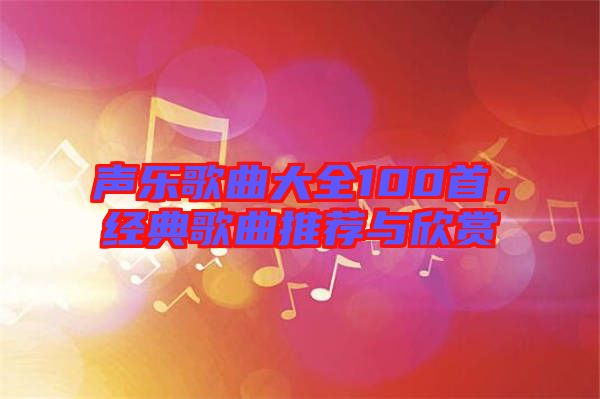 聲樂歌曲大全100首，經(jīng)典歌曲推薦與欣賞