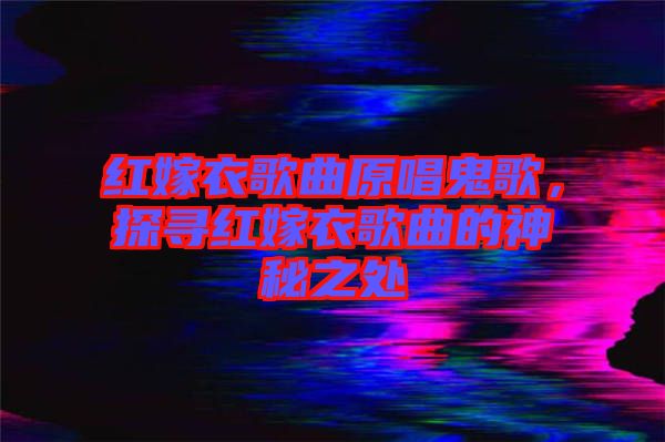 紅嫁衣歌曲原唱鬼歌，探尋紅嫁衣歌曲的神秘之處