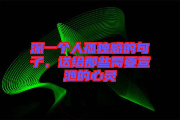 深一個人孤獨感的句子，送給那些需要宣泄的心靈
