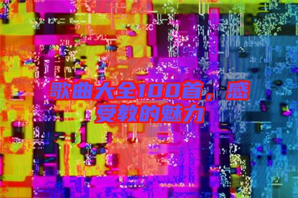歌曲大全100首，感受教的魅力