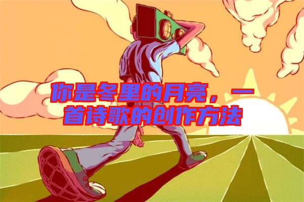 你是冬里的月亮，一首詩歌的創(chuàng)作方法