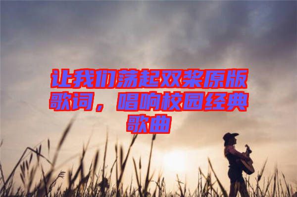 讓我們蕩起雙槳原版歌詞，唱響校園經(jīng)典歌曲