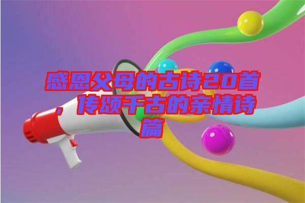 感恩父母的古詩20首，傳頌千古的親情詩篇