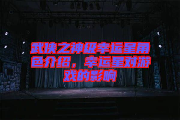 武俠之神級幸運星角色介紹，幸運星對游戲的影響