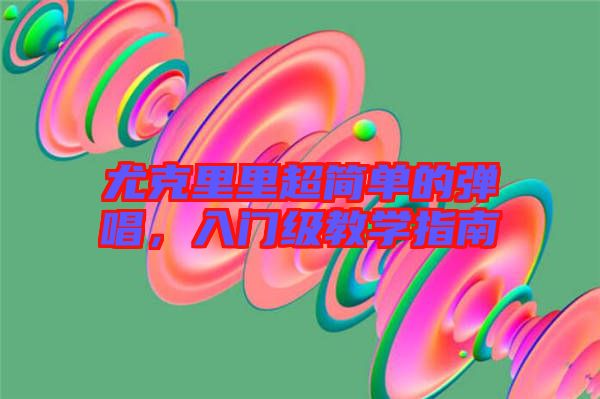 尤克里里超簡單的彈唱，入門級教學指南