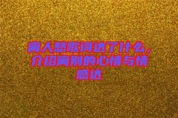 離人愁歌詞達了什么，介紹離別的心情與情感達