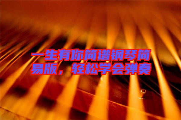 一生有你簡譜鋼琴簡易版，輕松學會彈奏