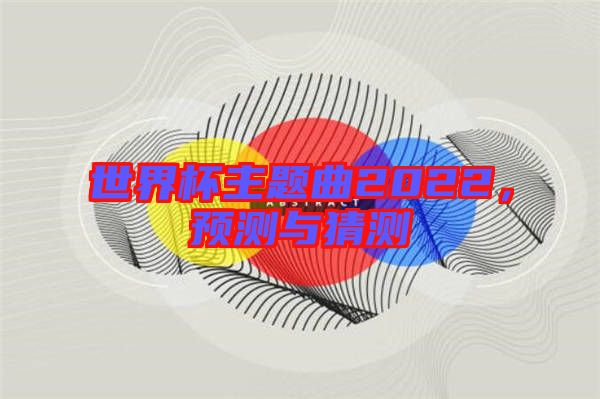 世界杯主題曲2022，預測與猜測