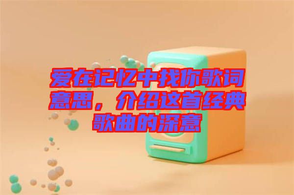 愛在記憶中找你歌詞意思，介紹這首經(jīng)典歌曲的深意