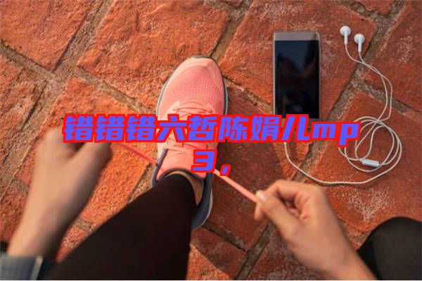 錯(cuò)錯(cuò)錯(cuò)六哲陳娟兒mp3，