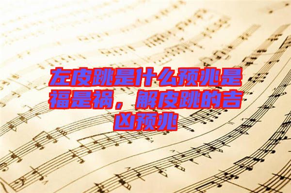 左皮跳是什么預兆是福是禍，解皮跳的吉兇預兆