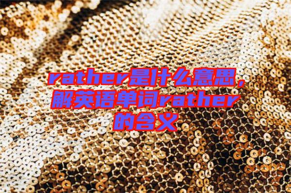 rather是什么意思，解英語單詞rather的含義