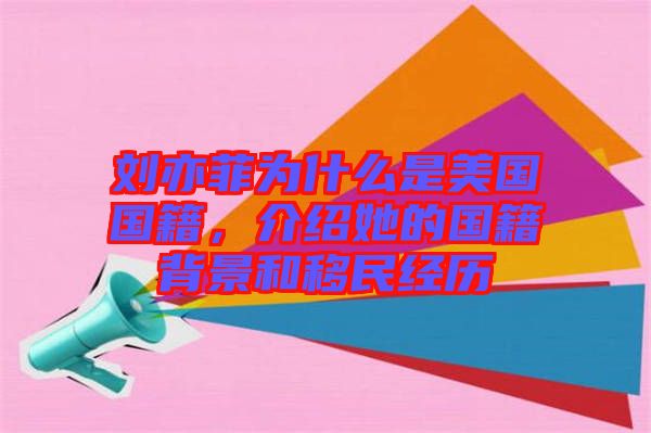 劉亦菲為什么是美國國籍，介紹她的國籍背景和移民經(jīng)歷