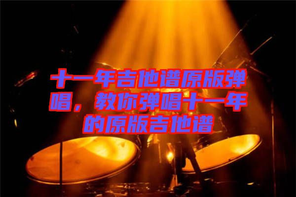 十一年吉他譜原版彈唱，教你彈唱十一年的原版吉他譜