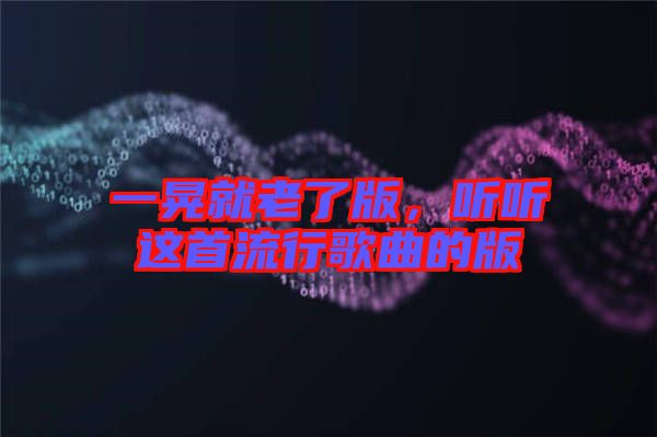 一晃就老了版，聽聽這首流行歌曲的版