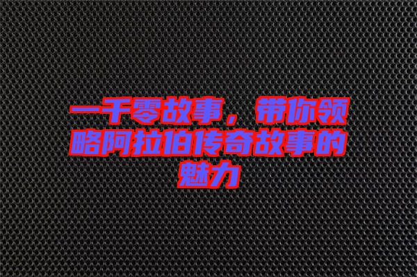 一千零故事，帶你領略阿拉伯傳奇故事的魅力