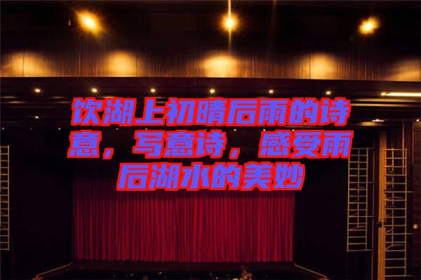 飲湖上初晴后雨的詩(shī)意，寫意詩(shī)，感受雨后湖水的美妙