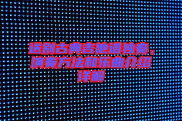 送別古典吉他譜獨奏，演奏方法和樂曲介紹詳解