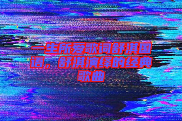 一生所愛歌詞舒淇國語，舒淇演繹的經(jīng)典歌曲
