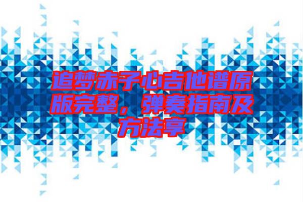 追夢(mèng)赤子心吉他譜原版完整，彈奏指南及方法享