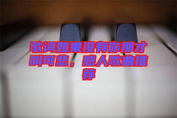 歌詞如果沒有你那才叫可悲，感人歌曲推薦