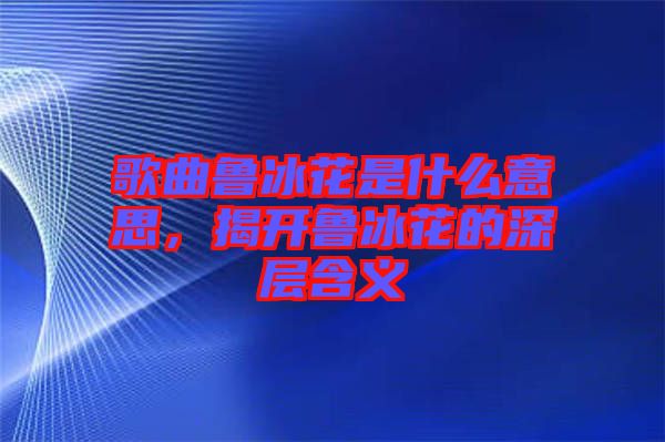 歌曲魯冰花是什么意思，揭開魯冰花的深層含義