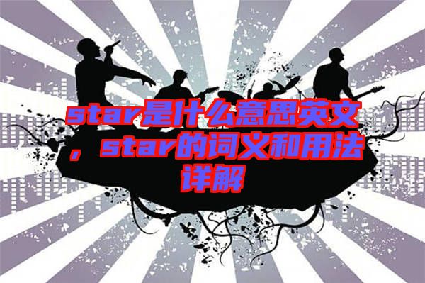 star是什么意思英文，star的詞義和用法詳解