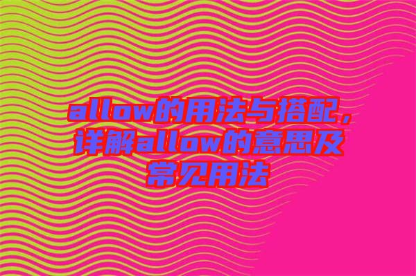 allow的用法與搭配，詳解allow的意思及常見用法