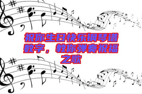 祝你生日快樂鋼琴譜數(shù)字，教你彈奏祝福之歌