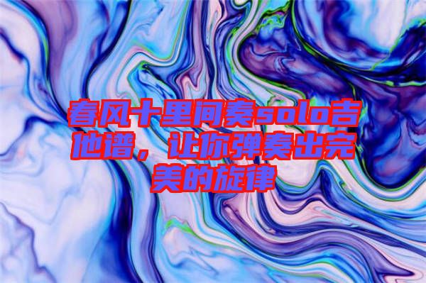 春風(fēng)十里間奏solo吉他譜，讓你彈奏出完美的旋律