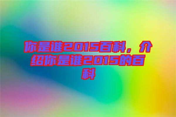 你是誰(shuí)2015百科，介紹你是誰(shuí)2015的百科