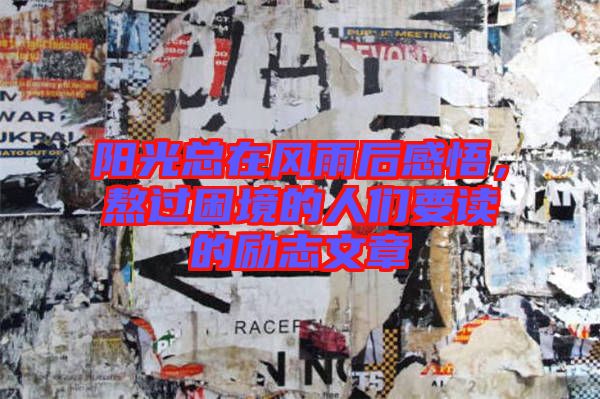 陽光總在風(fēng)雨后感悟，熬過困境的人們要讀的勵志文章