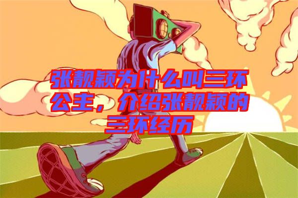 張靚穎為什么叫三環(huán)公主，介紹張靚穎的三環(huán)經(jīng)歷