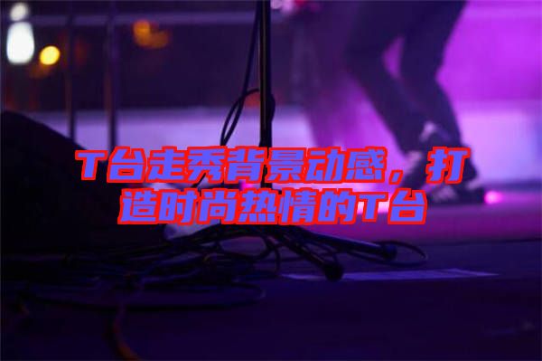 T臺(tái)走秀背景動(dòng)感，打造時(shí)尚熱情的T臺(tái)