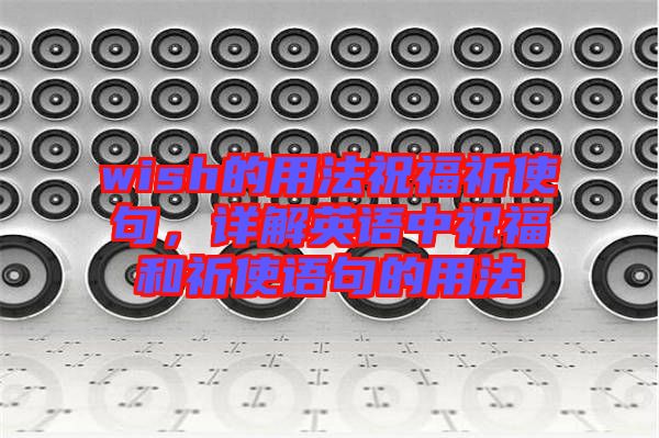 wish的用法祝福祈使句，詳解英語中祝福和祈使語句的用法