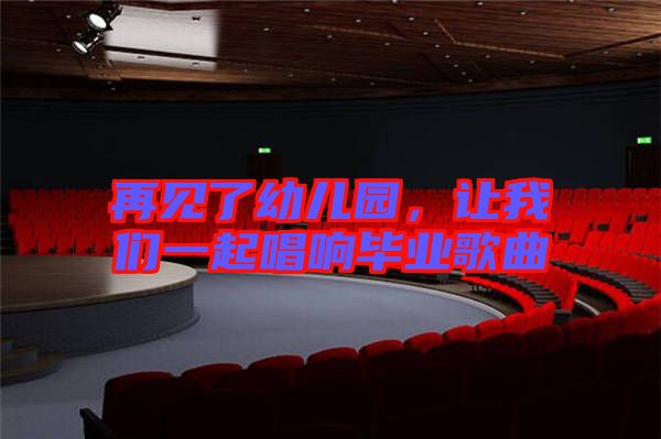 再見了幼兒園，讓我們一起唱響畢業(yè)歌曲