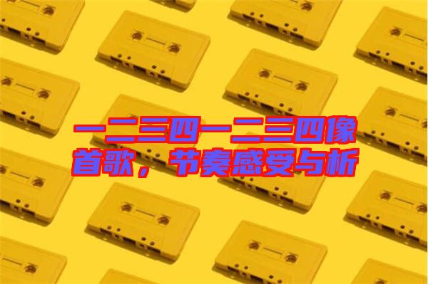 一二三四一二三四像首歌，節(jié)奏感受與析